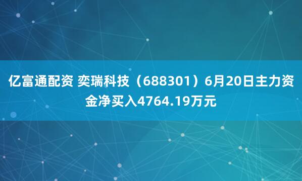亿富通配资 奕瑞科技（688301）6月20日主力资金净买入4764.19万元