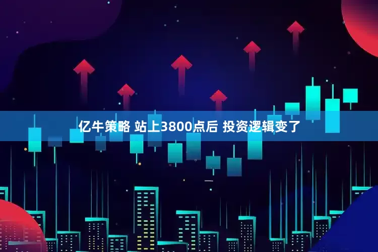 亿牛策略 站上3800点后 投资逻辑变了