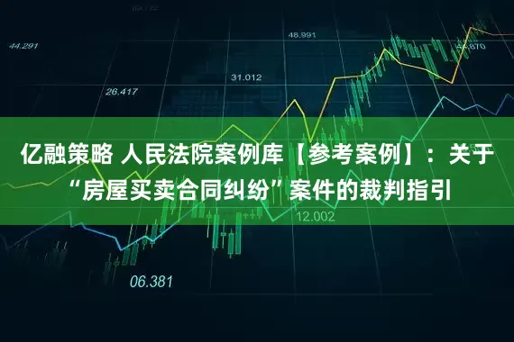 亿融策略 人民法院案例库【参考案例】：关于“房屋买卖合同纠纷”案件的裁判指引