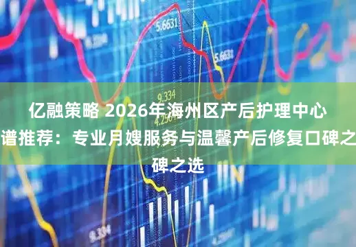亿融策略 2026年海州区产后护理中心靠谱推荐：专业月嫂服务与温馨产后修复口碑之选